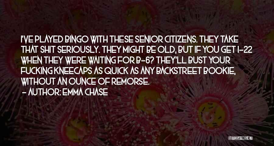 Emma Chase Quotes: I've Played Bingo With These Senior Citizens. They Take That Shit Seriously. They Might Be Old, But If You Get