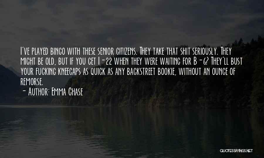 Emma Chase Quotes: I've Played Bingo With These Senior Citizens. They Take That Shit Seriously. They Might Be Old, But If You Get