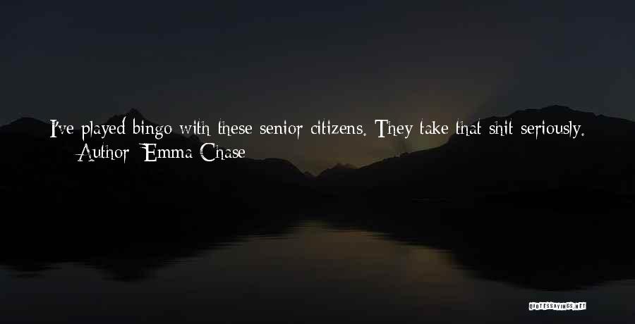 Emma Chase Quotes: I've Played Bingo With These Senior Citizens. They Take That Shit Seriously. They Might Be Old, But If You Get