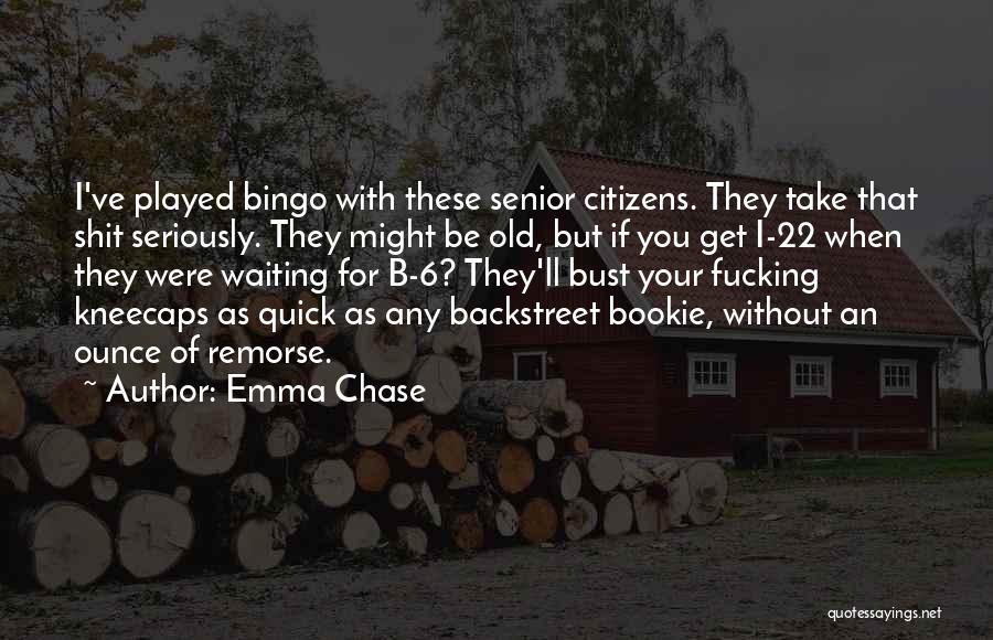 Emma Chase Quotes: I've Played Bingo With These Senior Citizens. They Take That Shit Seriously. They Might Be Old, But If You Get