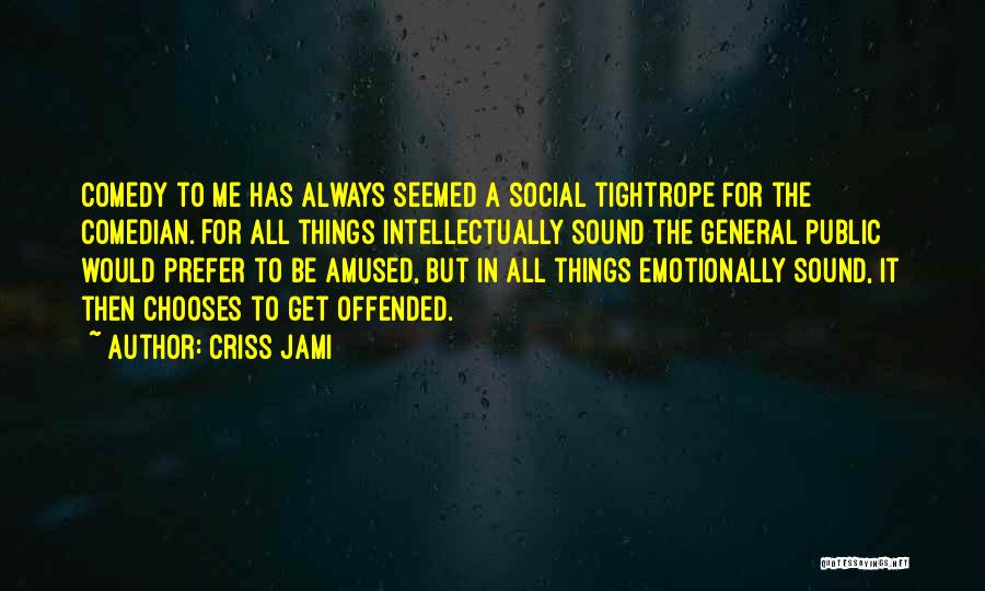 Criss Jami Quotes: Comedy To Me Has Always Seemed A Social Tightrope For The Comedian. For All Things Intellectually Sound The General Public