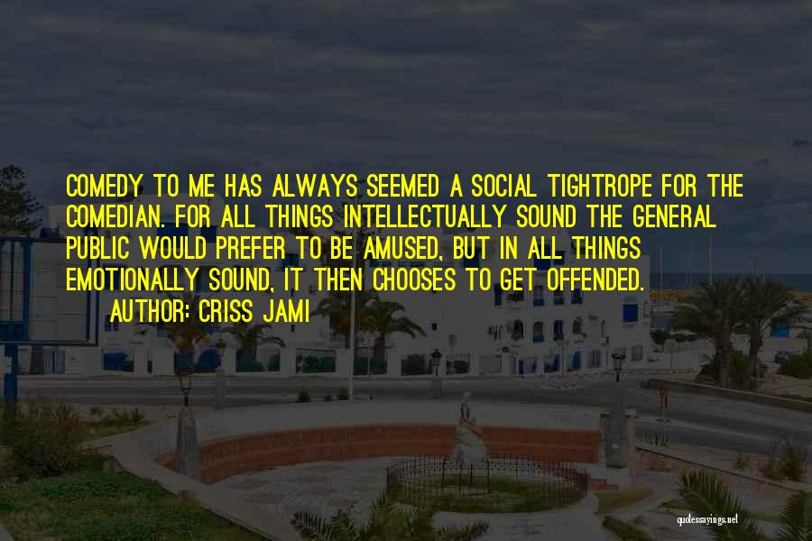 Criss Jami Quotes: Comedy To Me Has Always Seemed A Social Tightrope For The Comedian. For All Things Intellectually Sound The General Public