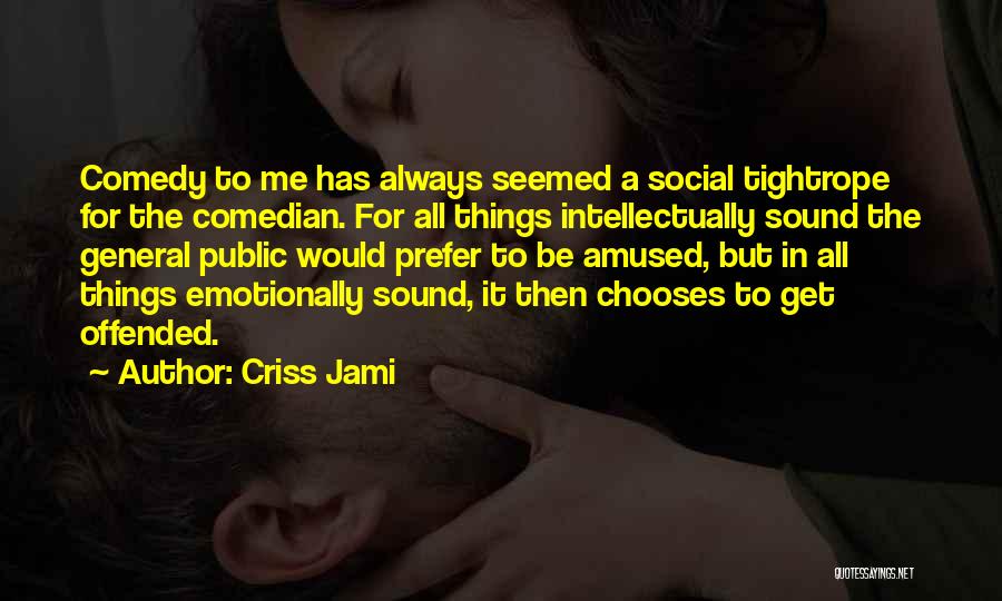 Criss Jami Quotes: Comedy To Me Has Always Seemed A Social Tightrope For The Comedian. For All Things Intellectually Sound The General Public
