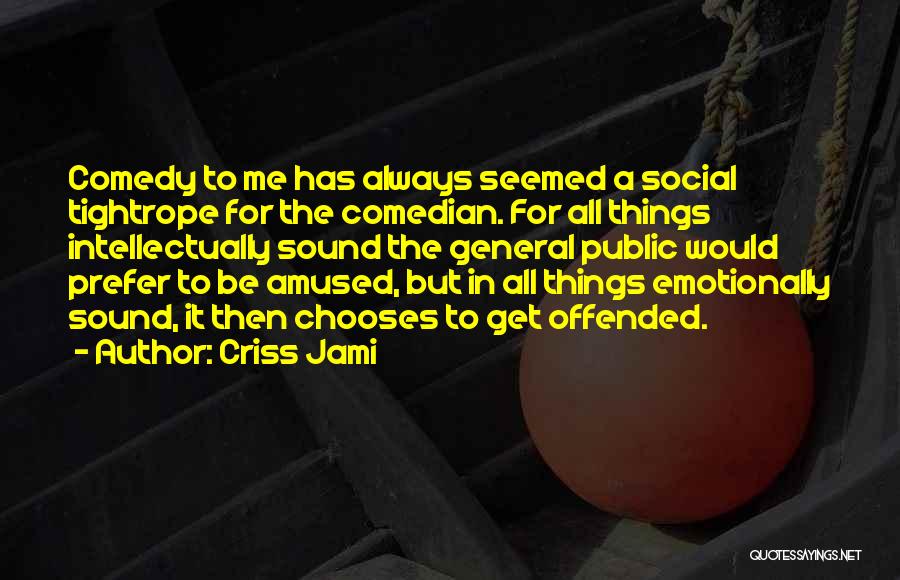 Criss Jami Quotes: Comedy To Me Has Always Seemed A Social Tightrope For The Comedian. For All Things Intellectually Sound The General Public