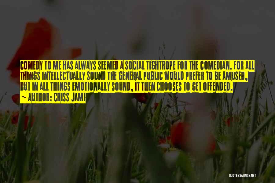 Criss Jami Quotes: Comedy To Me Has Always Seemed A Social Tightrope For The Comedian. For All Things Intellectually Sound The General Public