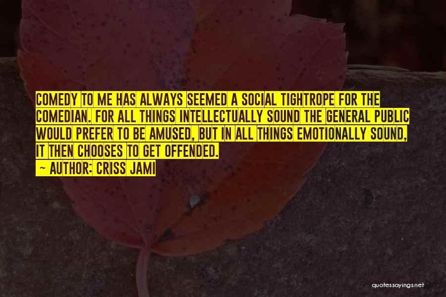 Criss Jami Quotes: Comedy To Me Has Always Seemed A Social Tightrope For The Comedian. For All Things Intellectually Sound The General Public
