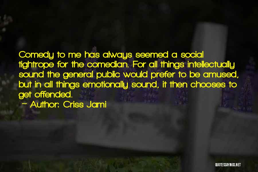 Criss Jami Quotes: Comedy To Me Has Always Seemed A Social Tightrope For The Comedian. For All Things Intellectually Sound The General Public