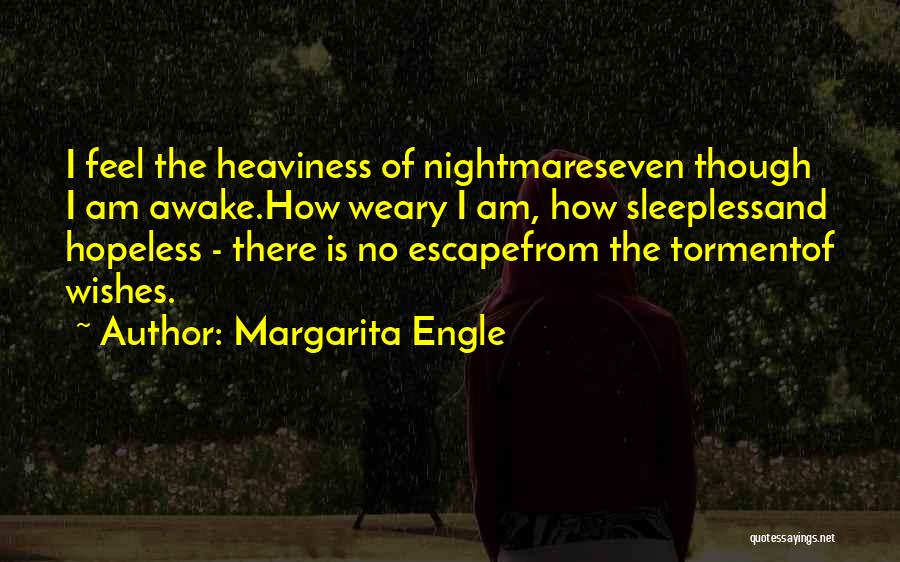 Margarita Engle Quotes: I Feel The Heaviness Of Nightmareseven Though I Am Awake.how Weary I Am, How Sleeplessand Hopeless - There Is No