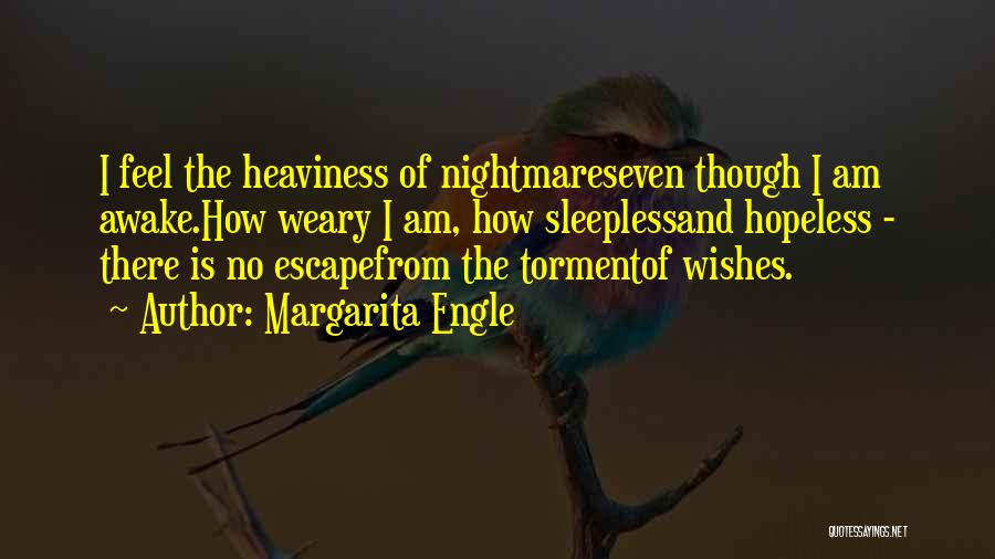 Margarita Engle Quotes: I Feel The Heaviness Of Nightmareseven Though I Am Awake.how Weary I Am, How Sleeplessand Hopeless - There Is No