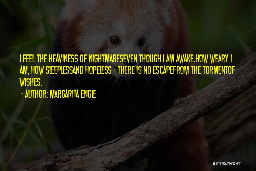 Margarita Engle Quotes: I Feel The Heaviness Of Nightmareseven Though I Am Awake.how Weary I Am, How Sleeplessand Hopeless - There Is No