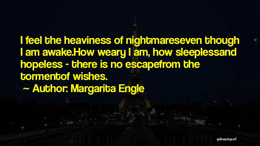 Margarita Engle Quotes: I Feel The Heaviness Of Nightmareseven Though I Am Awake.how Weary I Am, How Sleeplessand Hopeless - There Is No