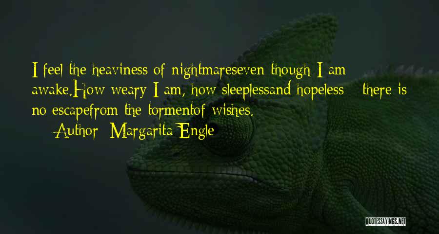 Margarita Engle Quotes: I Feel The Heaviness Of Nightmareseven Though I Am Awake.how Weary I Am, How Sleeplessand Hopeless - There Is No