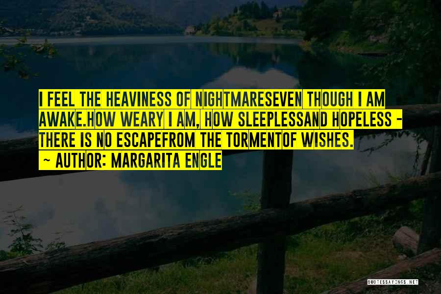 Margarita Engle Quotes: I Feel The Heaviness Of Nightmareseven Though I Am Awake.how Weary I Am, How Sleeplessand Hopeless - There Is No