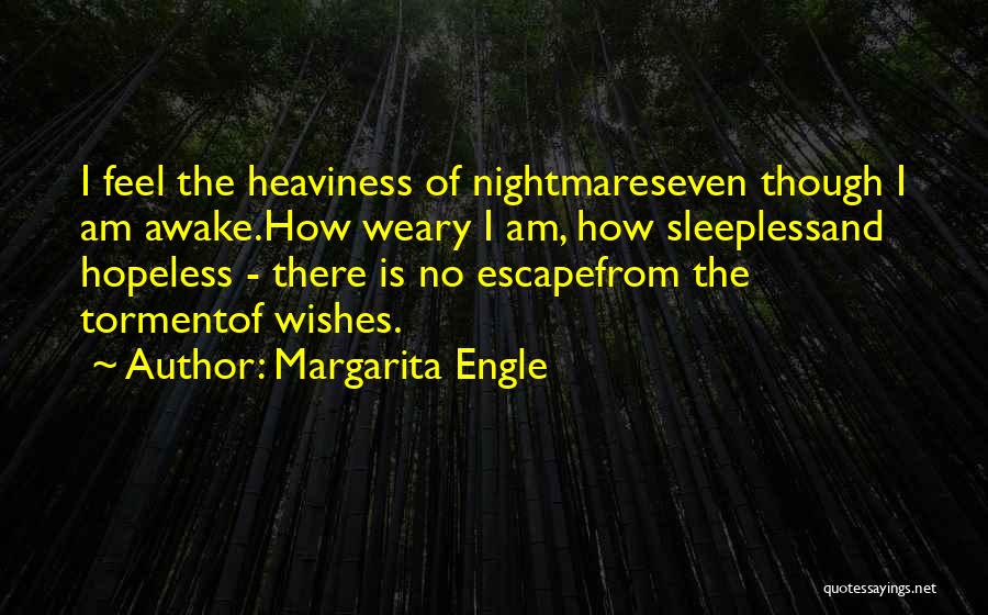 Margarita Engle Quotes: I Feel The Heaviness Of Nightmareseven Though I Am Awake.how Weary I Am, How Sleeplessand Hopeless - There Is No