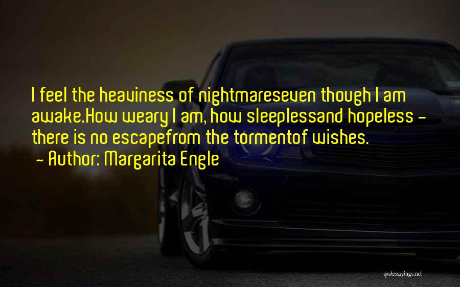 Margarita Engle Quotes: I Feel The Heaviness Of Nightmareseven Though I Am Awake.how Weary I Am, How Sleeplessand Hopeless - There Is No