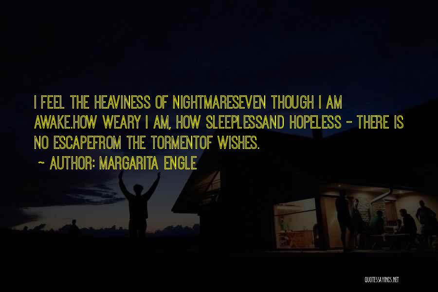 Margarita Engle Quotes: I Feel The Heaviness Of Nightmareseven Though I Am Awake.how Weary I Am, How Sleeplessand Hopeless - There Is No