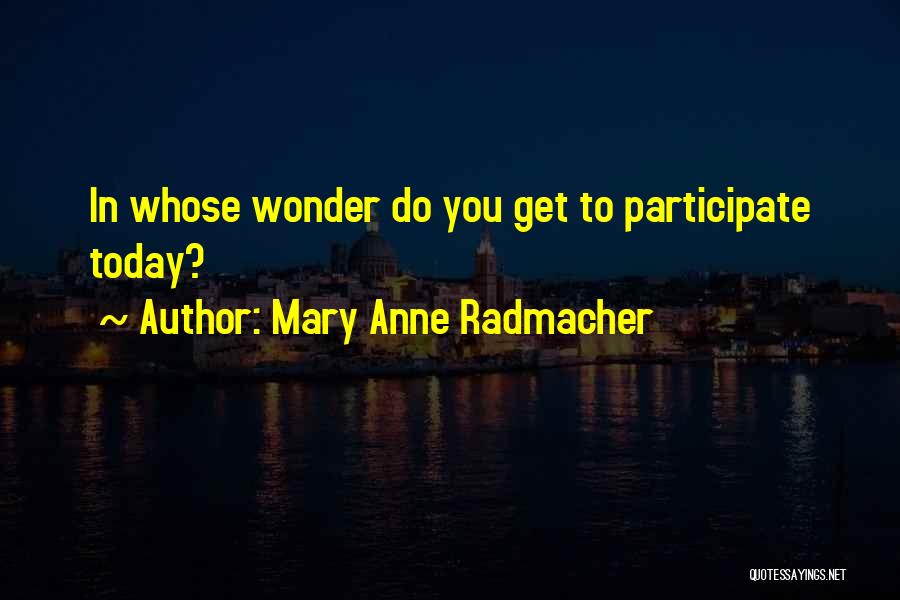 Mary Anne Radmacher Quotes: In Whose Wonder Do You Get To Participate Today?