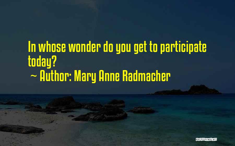 Mary Anne Radmacher Quotes: In Whose Wonder Do You Get To Participate Today?