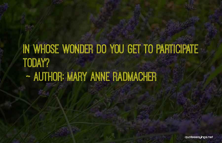 Mary Anne Radmacher Quotes: In Whose Wonder Do You Get To Participate Today?