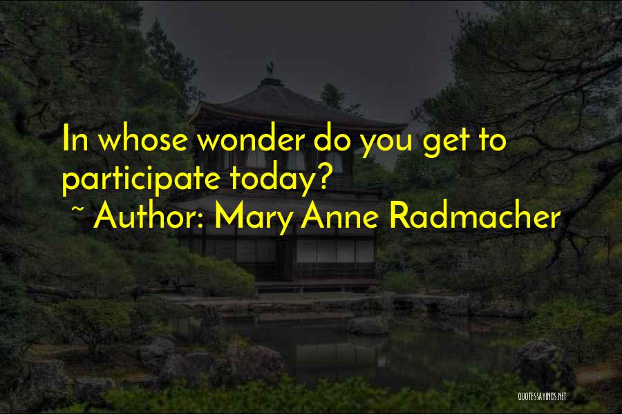 Mary Anne Radmacher Quotes: In Whose Wonder Do You Get To Participate Today?