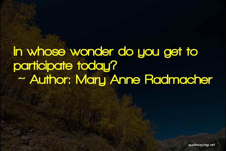 Mary Anne Radmacher Quotes: In Whose Wonder Do You Get To Participate Today?
