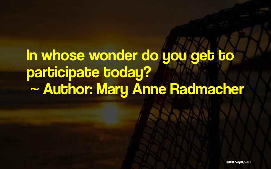 Mary Anne Radmacher Quotes: In Whose Wonder Do You Get To Participate Today?