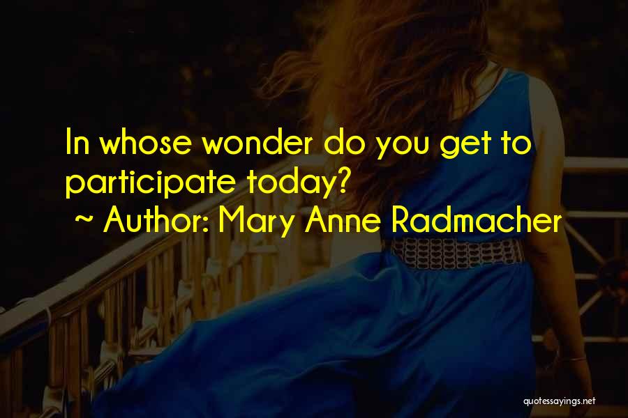 Mary Anne Radmacher Quotes: In Whose Wonder Do You Get To Participate Today?