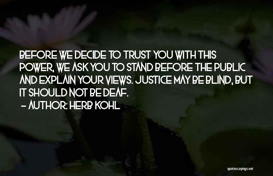 Herb Kohl Quotes: Before We Decide To Trust You With This Power, We Ask You To Stand Before The Public And Explain Your