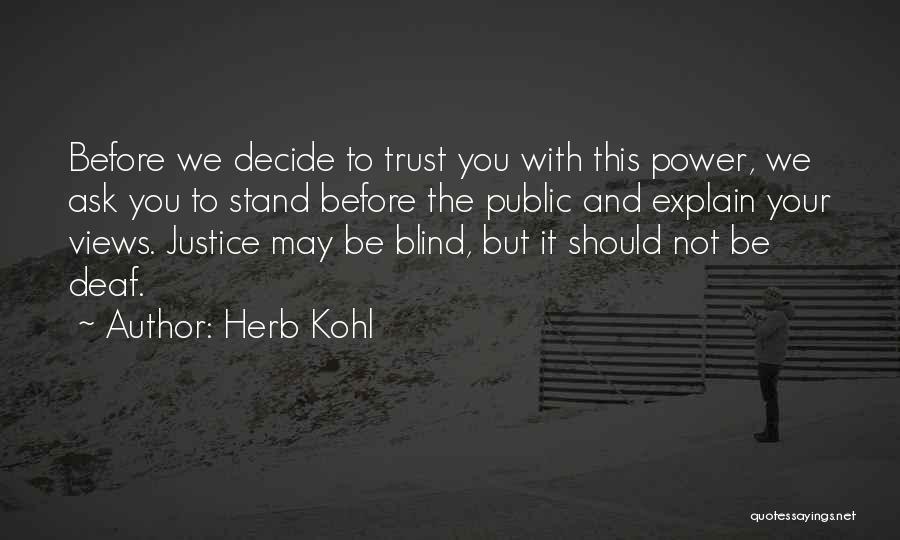 Herb Kohl Quotes: Before We Decide To Trust You With This Power, We Ask You To Stand Before The Public And Explain Your