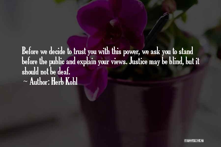 Herb Kohl Quotes: Before We Decide To Trust You With This Power, We Ask You To Stand Before The Public And Explain Your