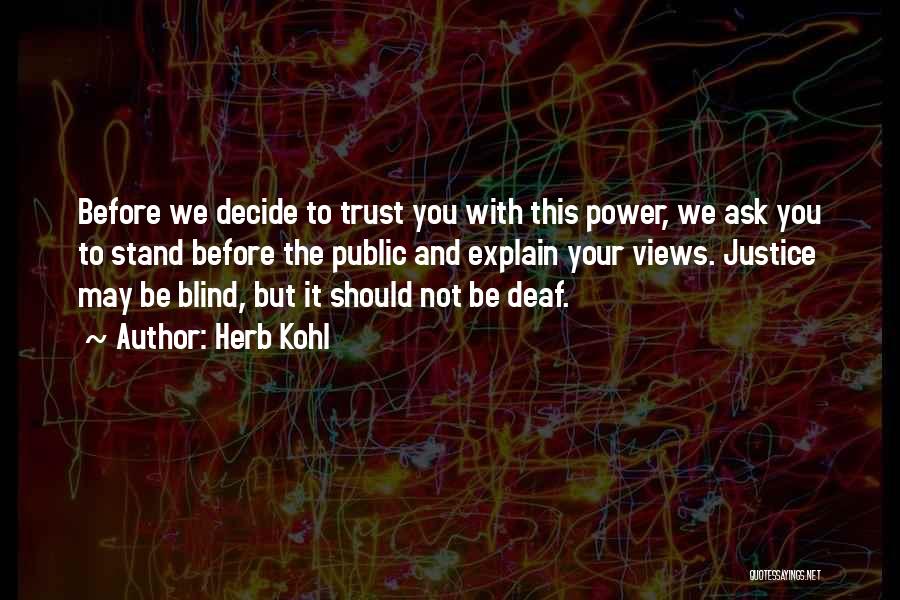 Herb Kohl Quotes: Before We Decide To Trust You With This Power, We Ask You To Stand Before The Public And Explain Your