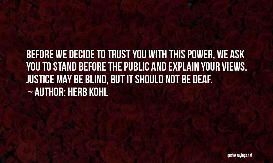 Herb Kohl Quotes: Before We Decide To Trust You With This Power, We Ask You To Stand Before The Public And Explain Your