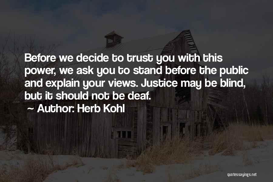 Herb Kohl Quotes: Before We Decide To Trust You With This Power, We Ask You To Stand Before The Public And Explain Your