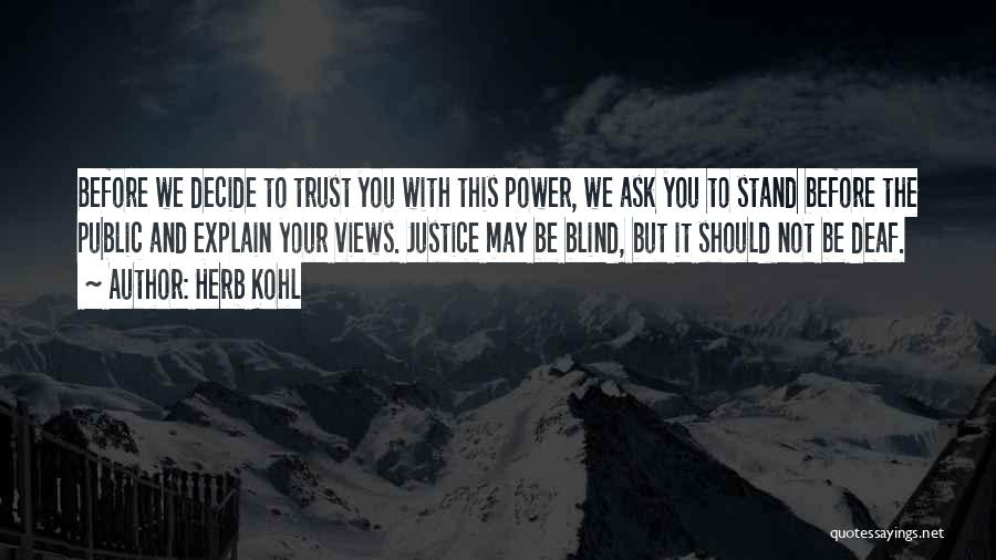 Herb Kohl Quotes: Before We Decide To Trust You With This Power, We Ask You To Stand Before The Public And Explain Your