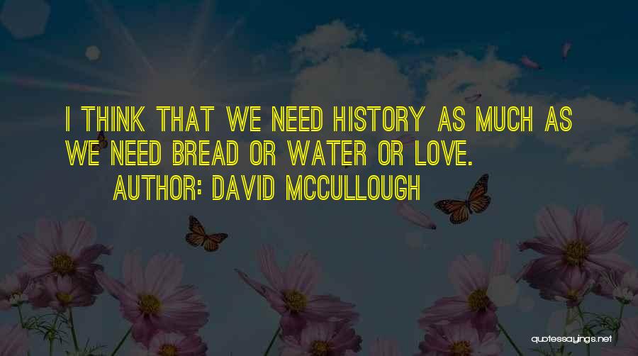 David McCullough Quotes: I Think That We Need History As Much As We Need Bread Or Water Or Love.