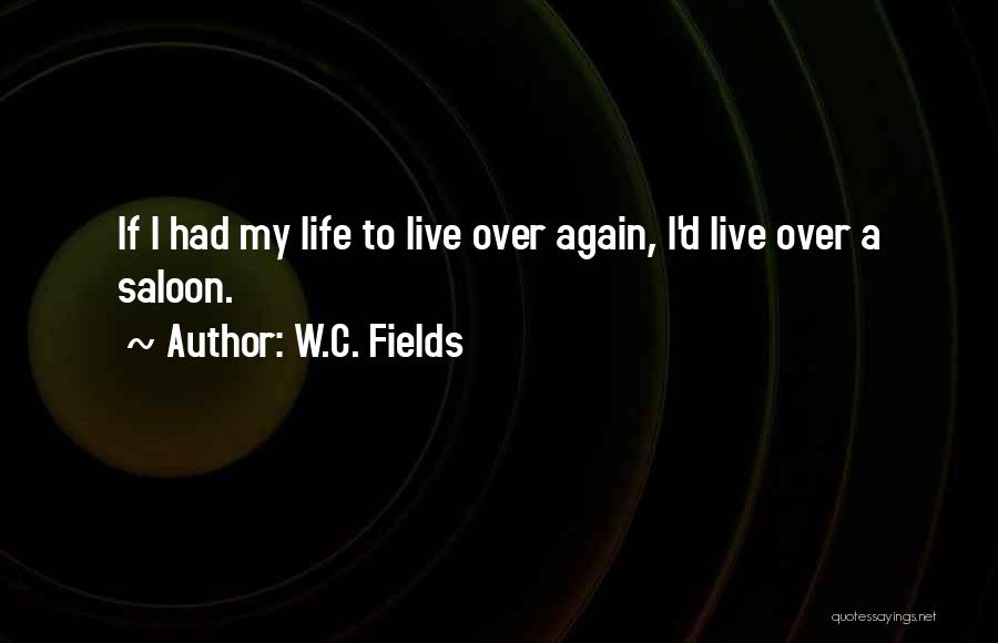 W.C. Fields Quotes: If I Had My Life To Live Over Again, I'd Live Over A Saloon.