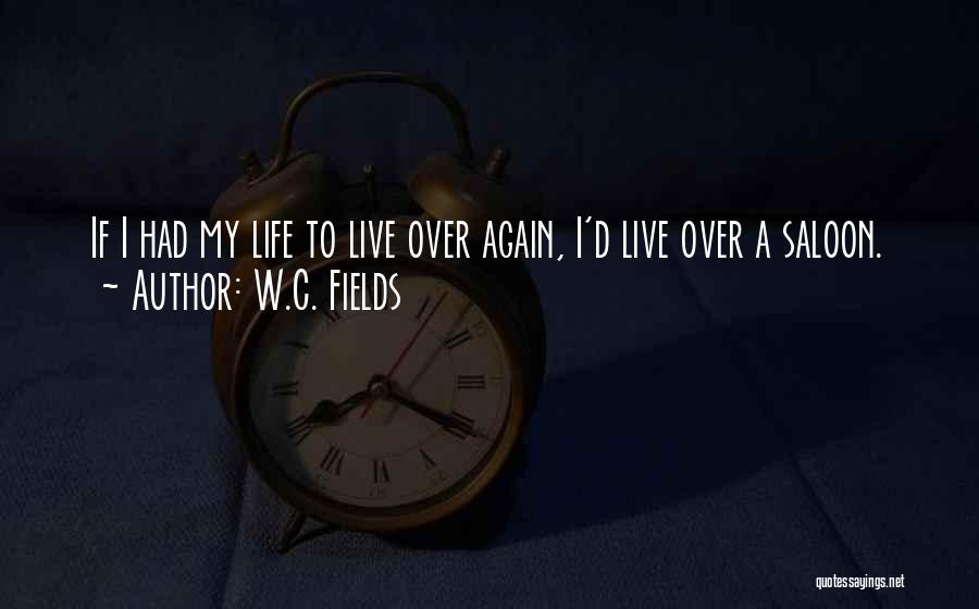 W.C. Fields Quotes: If I Had My Life To Live Over Again, I'd Live Over A Saloon.