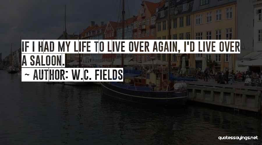 W.C. Fields Quotes: If I Had My Life To Live Over Again, I'd Live Over A Saloon.