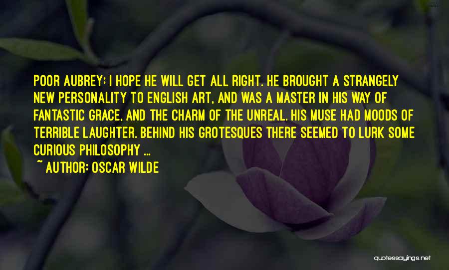 Oscar Wilde Quotes: Poor Aubrey: I Hope He Will Get All Right. He Brought A Strangely New Personality To English Art, And Was
