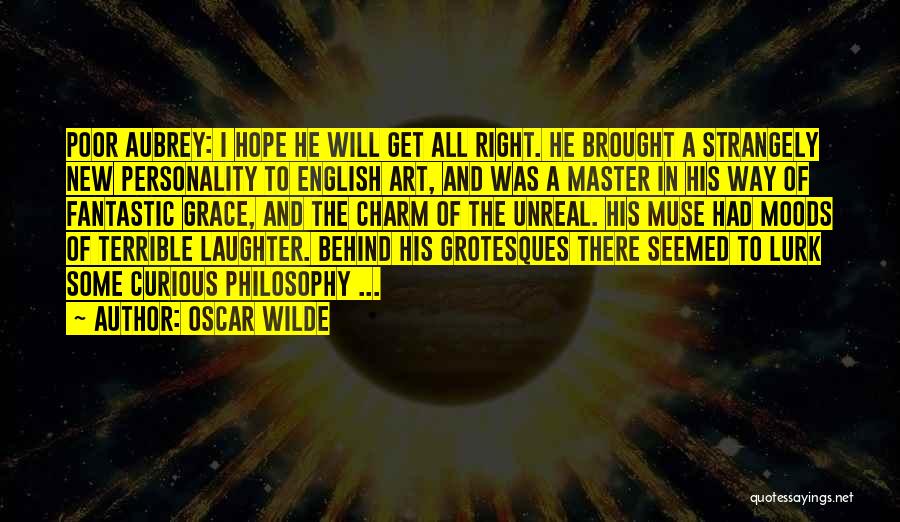 Oscar Wilde Quotes: Poor Aubrey: I Hope He Will Get All Right. He Brought A Strangely New Personality To English Art, And Was