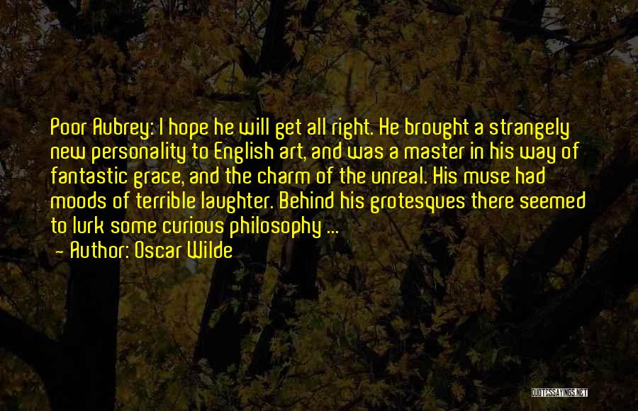 Oscar Wilde Quotes: Poor Aubrey: I Hope He Will Get All Right. He Brought A Strangely New Personality To English Art, And Was