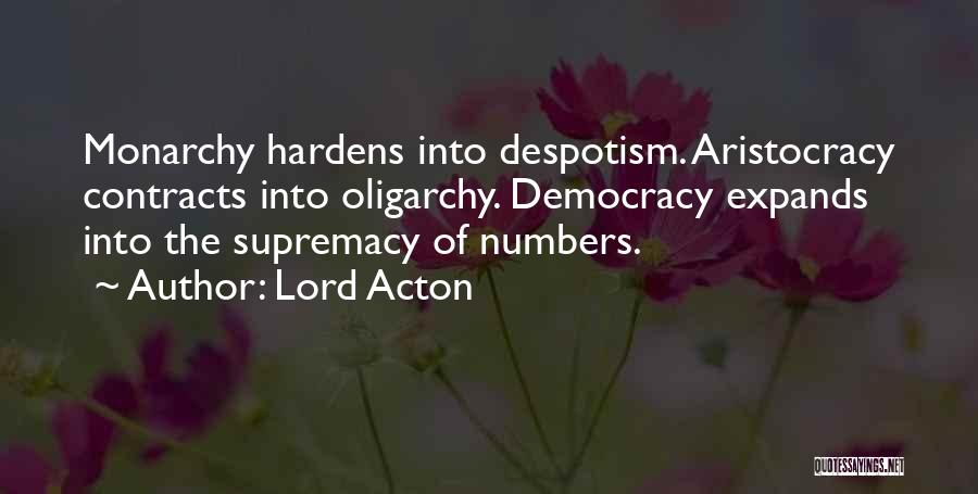 Lord Acton Quotes: Monarchy Hardens Into Despotism. Aristocracy Contracts Into Oligarchy. Democracy Expands Into The Supremacy Of Numbers.