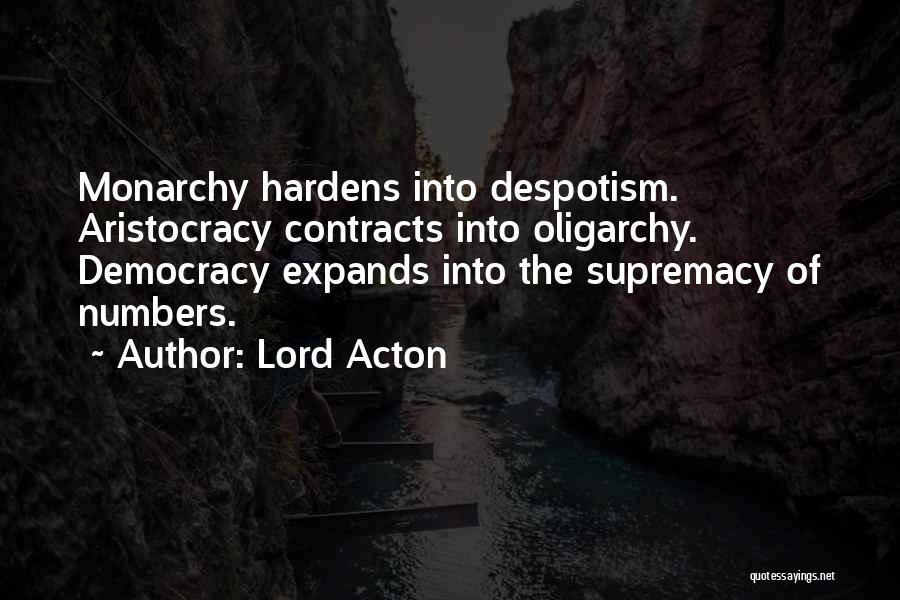 Lord Acton Quotes: Monarchy Hardens Into Despotism. Aristocracy Contracts Into Oligarchy. Democracy Expands Into The Supremacy Of Numbers.