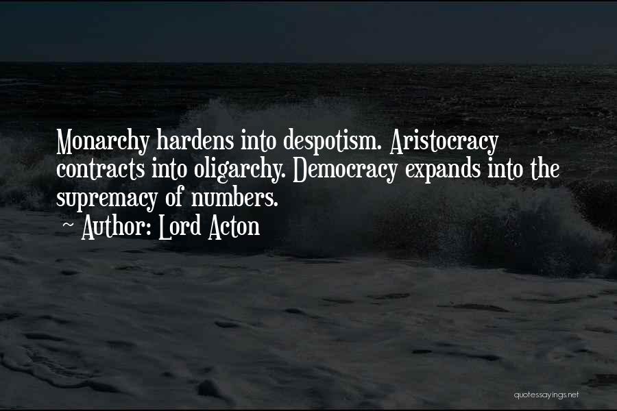 Lord Acton Quotes: Monarchy Hardens Into Despotism. Aristocracy Contracts Into Oligarchy. Democracy Expands Into The Supremacy Of Numbers.