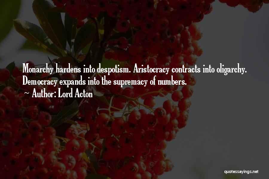 Lord Acton Quotes: Monarchy Hardens Into Despotism. Aristocracy Contracts Into Oligarchy. Democracy Expands Into The Supremacy Of Numbers.