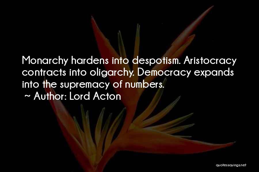 Lord Acton Quotes: Monarchy Hardens Into Despotism. Aristocracy Contracts Into Oligarchy. Democracy Expands Into The Supremacy Of Numbers.