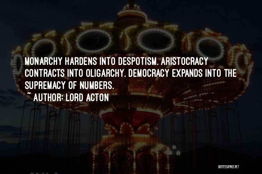 Lord Acton Quotes: Monarchy Hardens Into Despotism. Aristocracy Contracts Into Oligarchy. Democracy Expands Into The Supremacy Of Numbers.