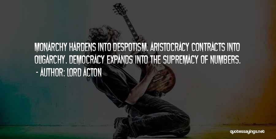 Lord Acton Quotes: Monarchy Hardens Into Despotism. Aristocracy Contracts Into Oligarchy. Democracy Expands Into The Supremacy Of Numbers.