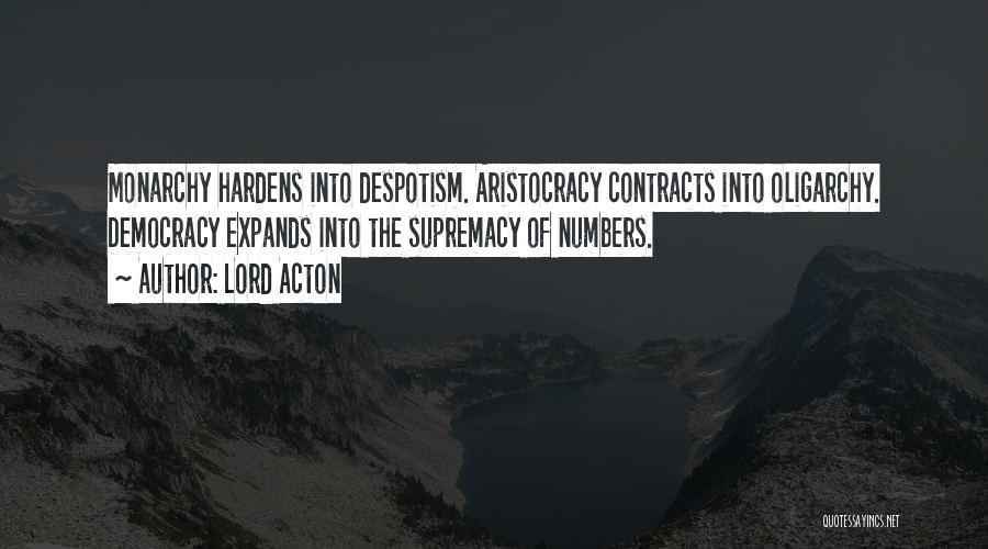 Lord Acton Quotes: Monarchy Hardens Into Despotism. Aristocracy Contracts Into Oligarchy. Democracy Expands Into The Supremacy Of Numbers.