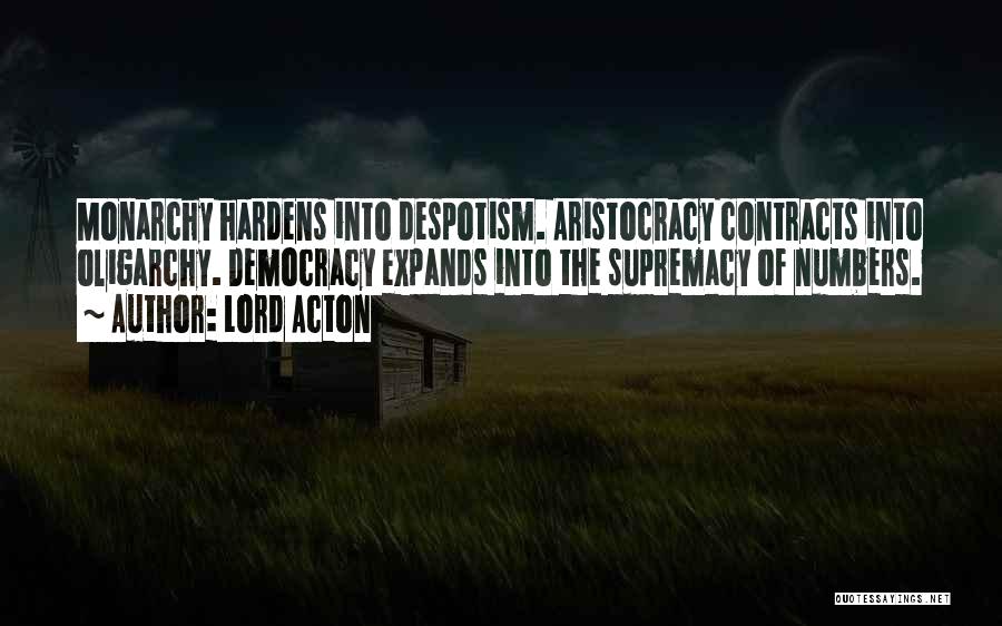 Lord Acton Quotes: Monarchy Hardens Into Despotism. Aristocracy Contracts Into Oligarchy. Democracy Expands Into The Supremacy Of Numbers.